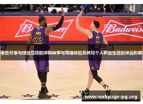 老詹分享与球迷互动的深刻故事与情感体验及其对个人职业生涯的深远影响