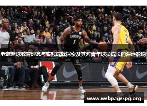 老詹篮球教育理念与实践成就探索及其对青年球员成长的深远影响