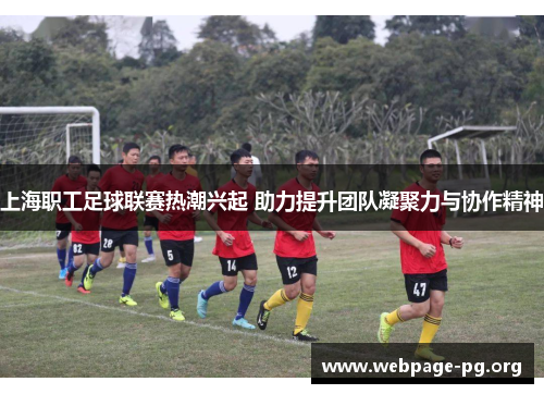 上海职工足球联赛热潮兴起 助力提升团队凝聚力与协作精神