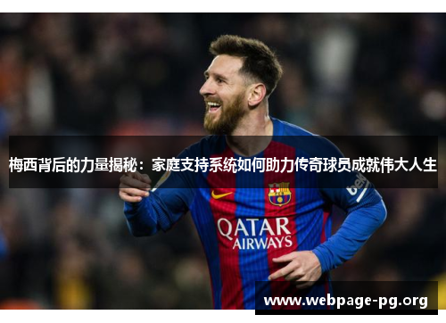 梅西背后的力量揭秘：家庭支持系统如何助力传奇球员成就伟大人生