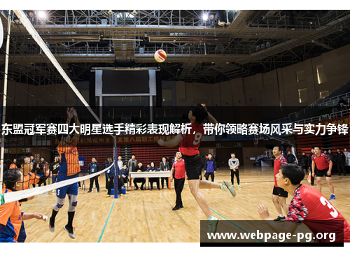 东盟冠军赛四大明星选手精彩表现解析，带你领略赛场风采与实力争锋