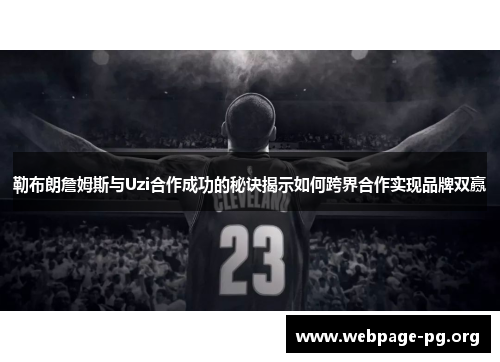 勒布朗詹姆斯与Uzi合作成功的秘诀揭示如何跨界合作实现品牌双赢