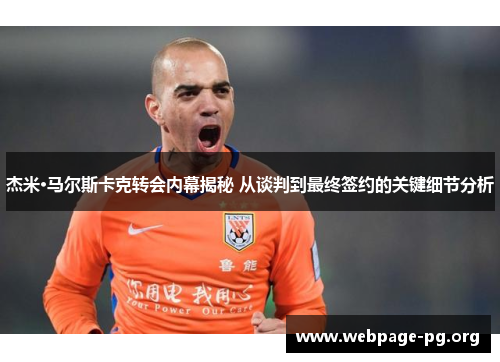 杰米·马尔斯卡克转会内幕揭秘 从谈判到最终签约的关键细节分析