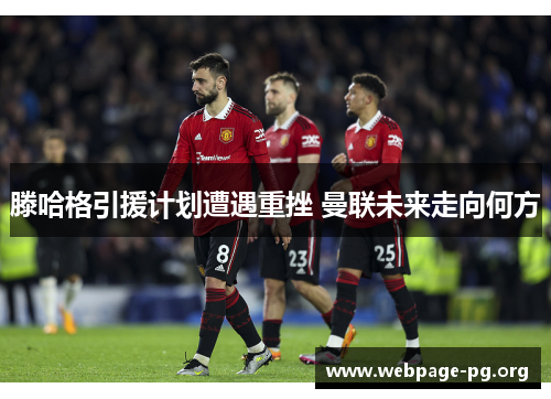 滕哈格引援计划遭遇重挫 曼联未来走向何方