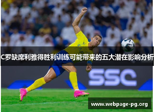 C罗缺席利雅得胜利训练可能带来的五大潜在影响分析