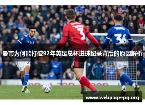 曼市为何能打破92年英足总杯进球纪录背后的原因解析