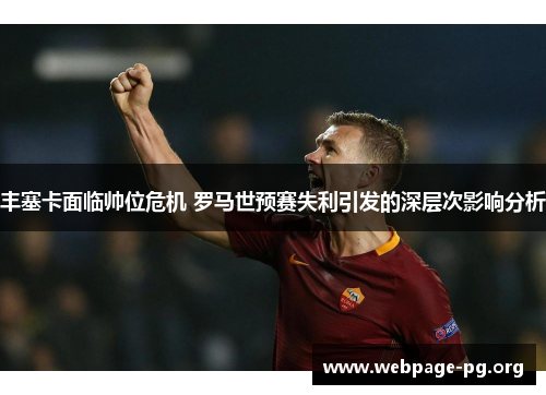 丰塞卡面临帅位危机 罗马世预赛失利引发的深层次影响分析