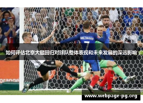 如何评估北京大腿回归对球队整体表现和未来发展的深远影响
