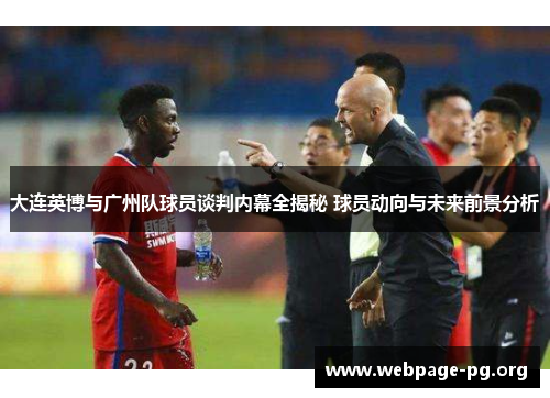 大连英博与广州队球员谈判内幕全揭秘 球员动向与未来前景分析