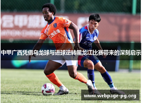 中甲广西凭借乌龙球与进球逆转黑龙江比赛带来的深刻启示