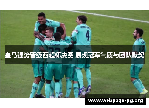 皇马强势晋级西超杯决赛 展现冠军气质与团队默契 皇马强势晋级西超杯决赛 展现冠军气质与团队默契