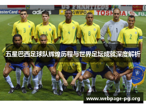五星巴西足球队辉煌历程与世界足坛成就深度解析