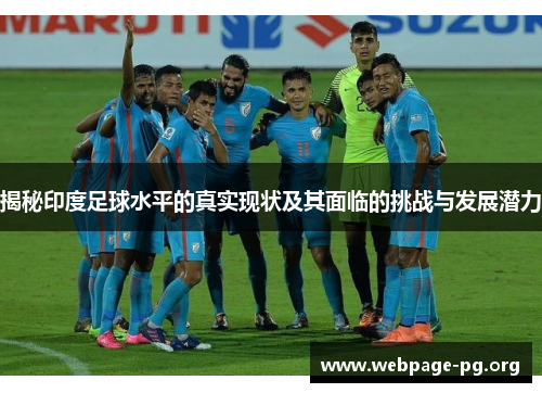 揭秘印度足球水平的真实现状及其面临的挑战与发展潜力 揭秘印度足球水平的真实现状及其面临的挑战与发展潜力