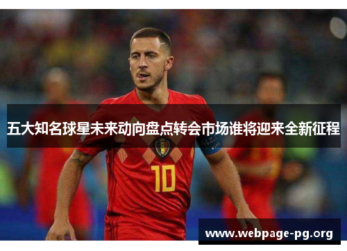 五大知名球星未来动向盘点转会市场谁将迎来全新征程