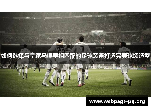 如何选择与皇家马德里相匹配的足球装备打造完美球场造型 如何选择与皇家马德里相匹配的足球装备打造完美球场造型