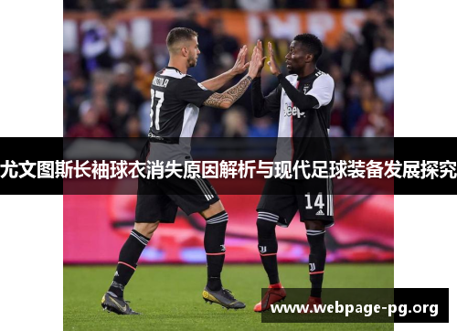 尤文图斯长袖球衣消失原因解析与现代足球装备发展探究 尤文图斯长袖球衣消失原因解析与现代足球装备发展探究