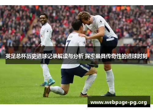 英足总杯历史进球记录解读与分析 探索最具传奇性的进球时刻