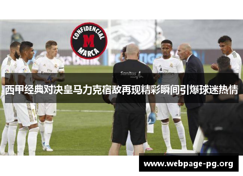 西甲经典对决皇马力克宿敌再现精彩瞬间引爆球迷热情