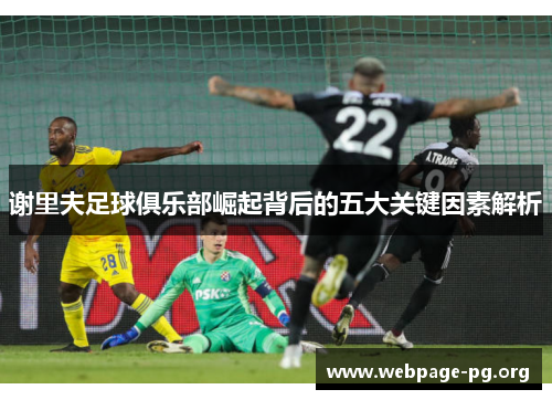 谢里夫足球俱乐部崛起背后的五大关键因素解析