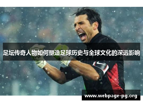 足坛传奇人物如何塑造足球历史与全球文化的深远影响