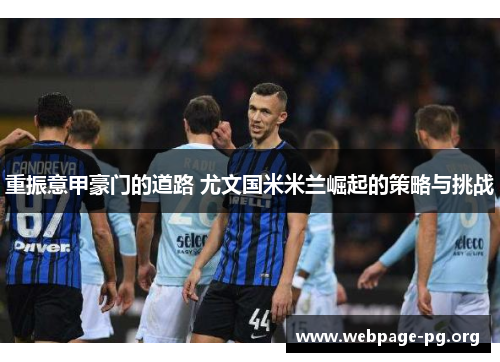 重振意甲豪门的道路 尤文国米米兰崛起的策略与挑战 重振意甲豪门的道路 尤文国米米兰崛起的策略与挑战
