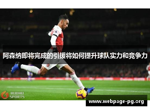 阿森纳即将完成的引援将如何提升球队实力和竞争力 阿森纳即将完成的引援将如何提升球队实力和竞争力