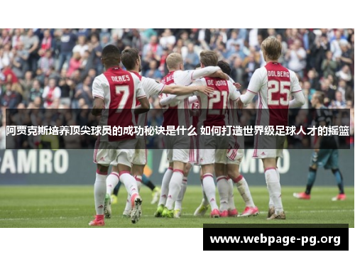 阿贾克斯培养顶尖球员的成功秘诀是什么 如何打造世界级足球人才的摇篮 阿贾克斯培养顶尖球员的成功秘诀是什么 如何打造世界级足球人才的摇篮
