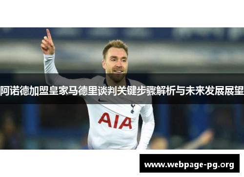 阿诺德加盟皇家马德里谈判关键步骤解析与未来发展展望 阿诺德加盟皇家马德里谈判关键步骤解析与未来发展展望