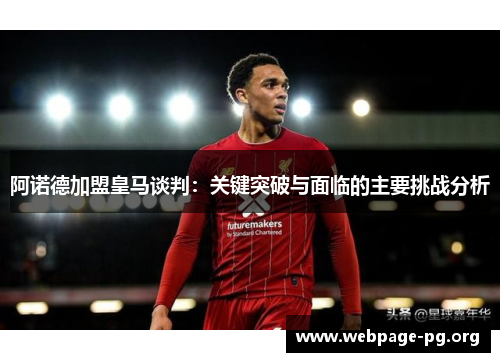 阿诺德加盟皇马谈判:关键突破与面临的主要挑战分析 阿诺德加盟皇马谈判:关键突破与面临的主要挑战分析