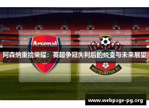 阿森纳重拾荣耀:英超争冠失利后的蜕变与未来展望 阿森纳重拾荣耀:英超争冠失利后的蜕变与未来展望