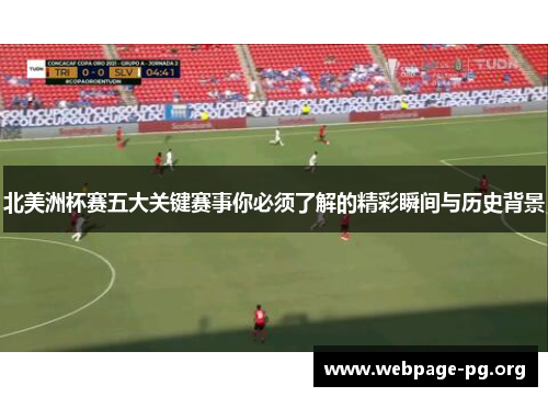 北美洲杯赛五大关键赛事你必须了解的精彩瞬间与历史背景 北美洲杯赛五大关键赛事你必须了解的精彩瞬间与历史背景