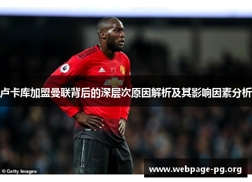 卢卡库加盟曼联背后的深层次原因解析及其影响因素分析 卢卡库加盟曼联背后的深层次原因解析及其影响因素分析