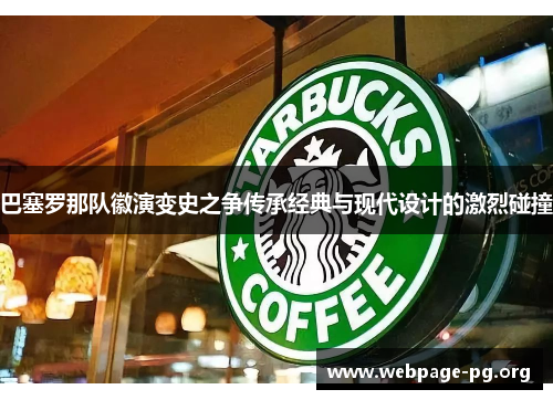 巴塞罗那队徽演变史之争传承经典与现代设计的激烈碰撞 巴塞罗那队徽演变史之争传承经典与现代设计的激烈碰撞