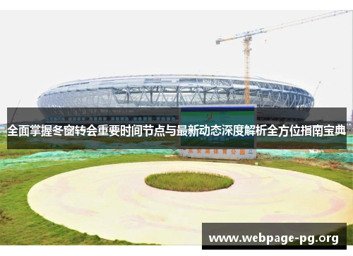 全面掌握冬窗转会重要时间节点与最新动态深度解析全方位指南宝典