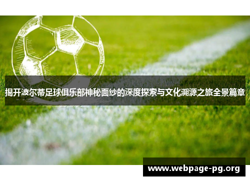 揭开波尔蒂足球俱乐部神秘面纱的深度探索与文化溯源之旅全景篇章 揭开波尔蒂足球俱乐部神秘面纱的深度探索与文化溯源之旅全景篇章