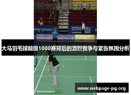 大马羽毛球超级1000赛背后的激烈竞争与紧张氛围分析
