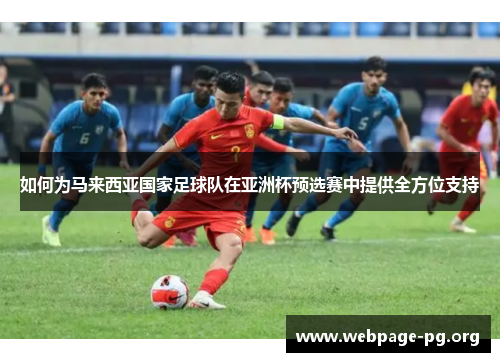 如何为马来西亚国家足球队在亚洲杯预选赛中提供全方位支持