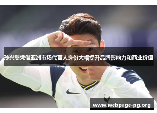 孙兴慜凭借亚洲市场代言人身份大幅提升品牌影响力和商业价值 孙兴慜凭借亚洲市场代言人身份大幅提升品牌影响力和商业价值