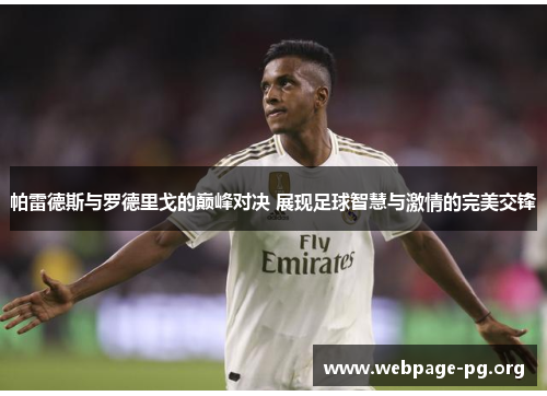 帕雷德斯与罗德里戈的巅峰对决 展现足球智慧与激情的完美交锋