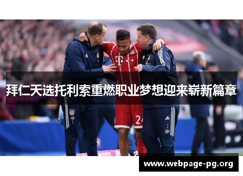 拜仁天选托利索重燃职业梦想迎来崭新篇章 拜仁天选托利索重燃职业梦想迎来崭新篇章