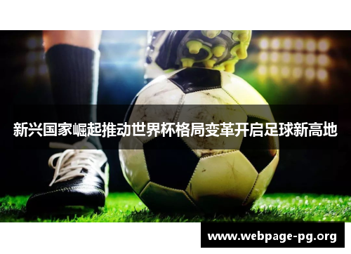 新兴国家崛起推动世界杯格局变革开启足球新高地