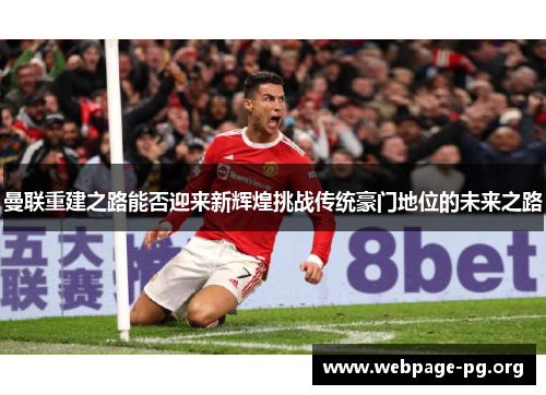 曼联重建之路能否迎来新辉煌挑战传统豪门地位的未来之路